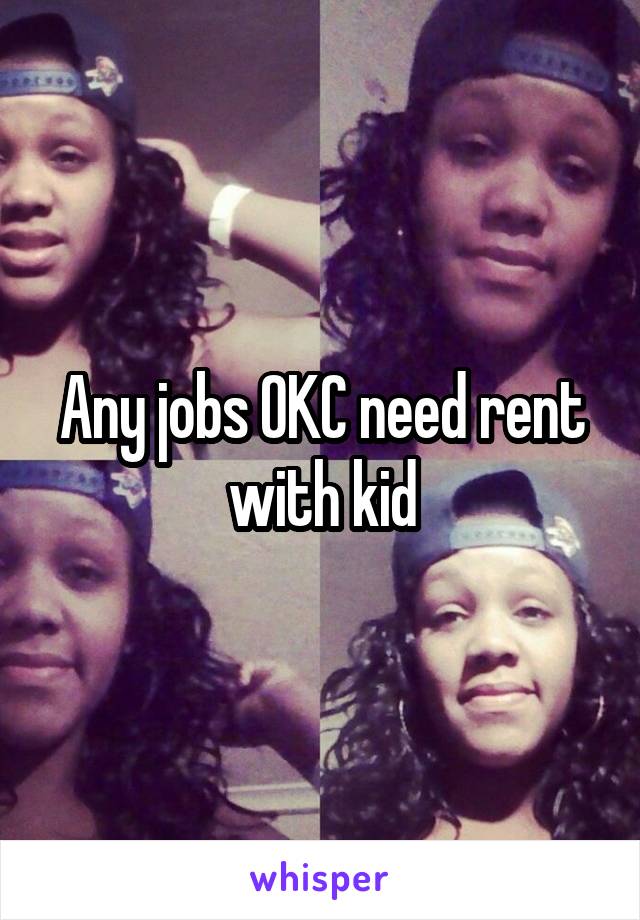 Any jobs OKC need rent with kid