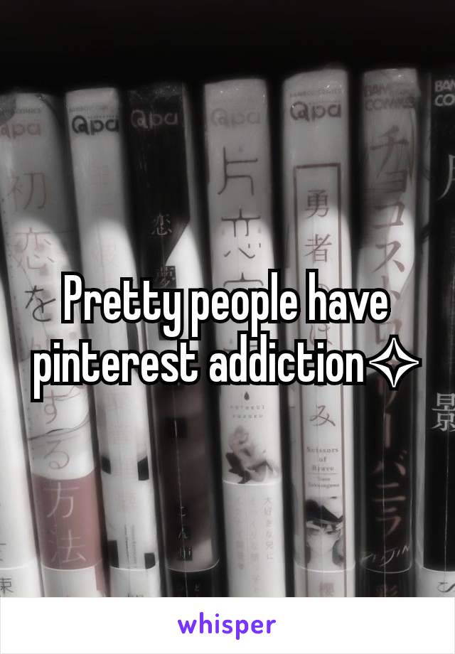 Pretty people have pinterest addiction✧