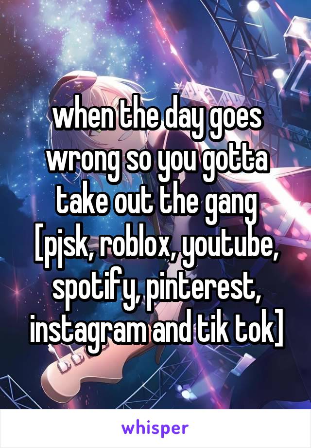 when the day goes wrong so you gotta take out the gang
[pjsk, roblox, youtube, spotify, pinterest, instagram and tik tok]