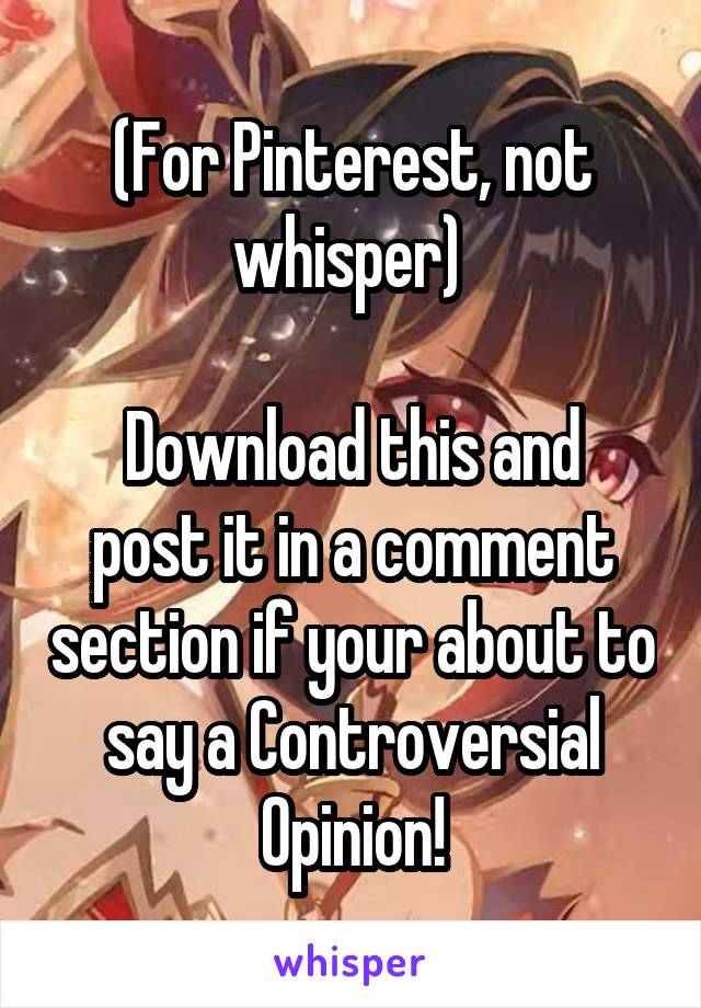 (For Pinterest, not whisper) 

Download this and post it in a comment section if your about to say a Controversial Opinion!