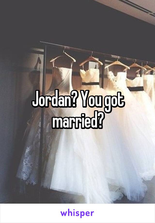 Jordan? You got married?