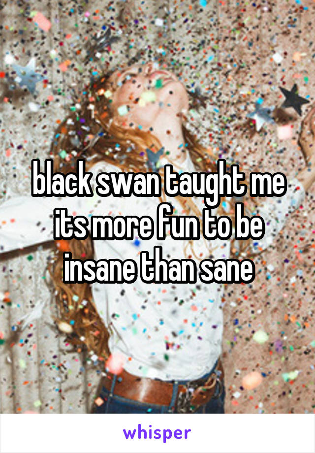 black swan taught me its more fun to be insane than sane