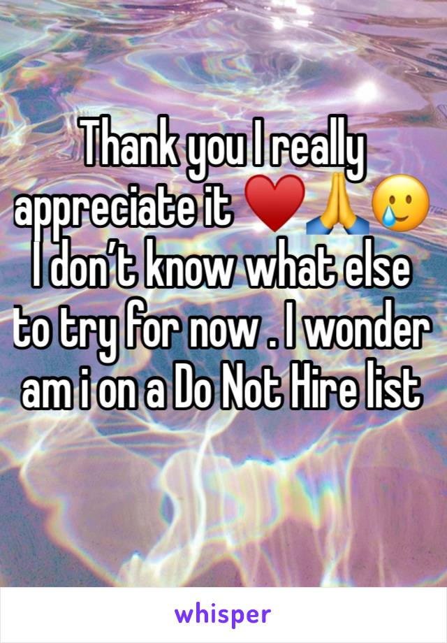 Thank you I really appreciate it ♥️🙏🥲
I don’t know what else to try for now . I wonder am i on a Do Not Hire list 