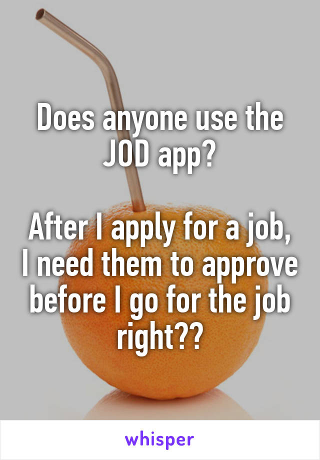 Does anyone use the JOD app?

After I apply for a job, I need them to approve before I go for the job right??