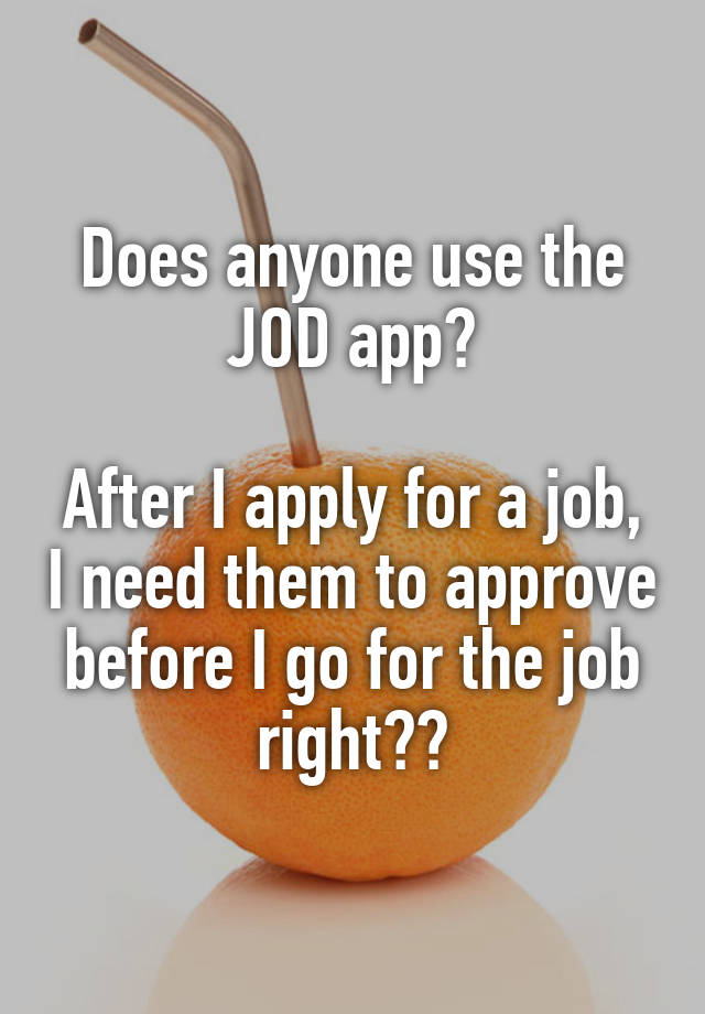 Does anyone use the JOD app?

After I apply for a job, I need them to approve before I go for the job right??