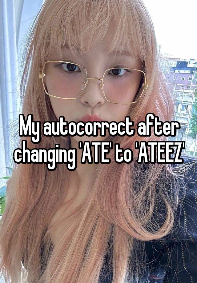 My autocorrect after changing 'ATE' to 'ATEEZ'