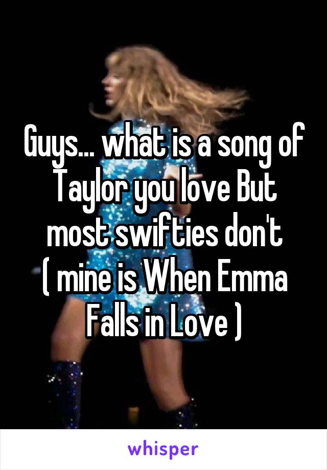 Guys... what is a song of Taylor you love But most swifties don't
( mine is When Emma Falls in Love )