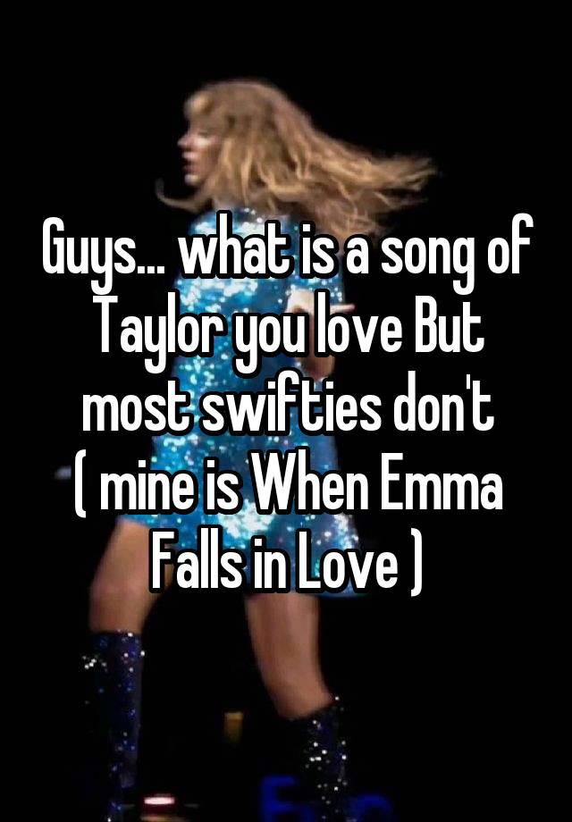 Guys... what is a song of Taylor you love But most swifties don't
( mine is When Emma Falls in Love )