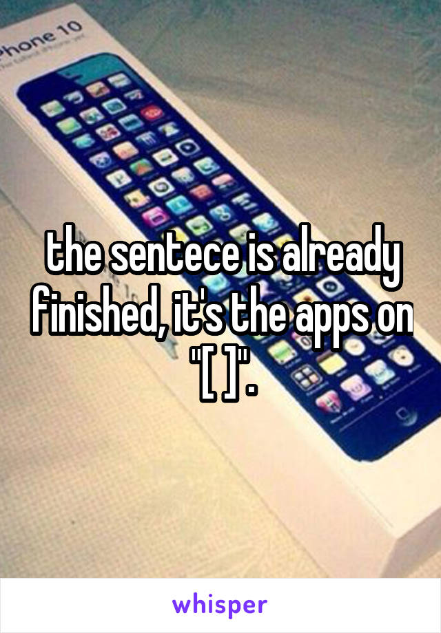 the sentece is already finished, it's the apps on "[ ]".