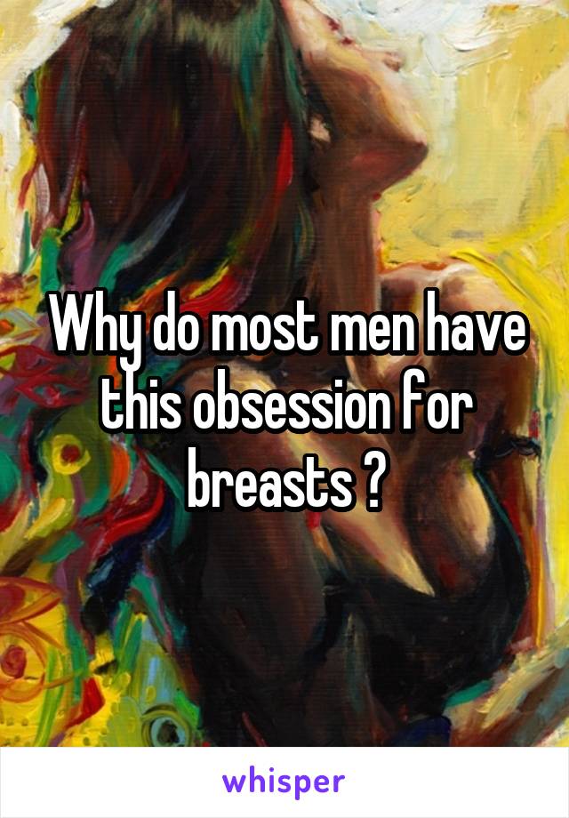 Why do most men have this obsession for breasts ?