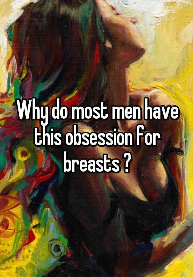 Why do most men have this obsession for breasts ?