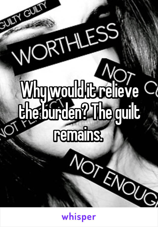 Why would it relieve the burden? The guilt remains. 