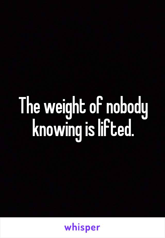 The weight of nobody knowing is lifted.