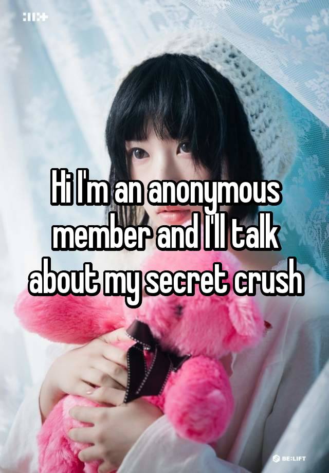 Hi I'm an anonymous member and I'll talk about my secret crush