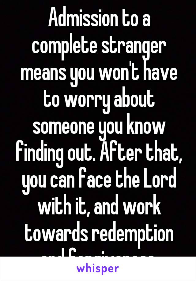 Admission to a complete stranger means you won't have to worry about someone you know finding out. After that, you can face the Lord with it, and work towards redemption and forgiveness.