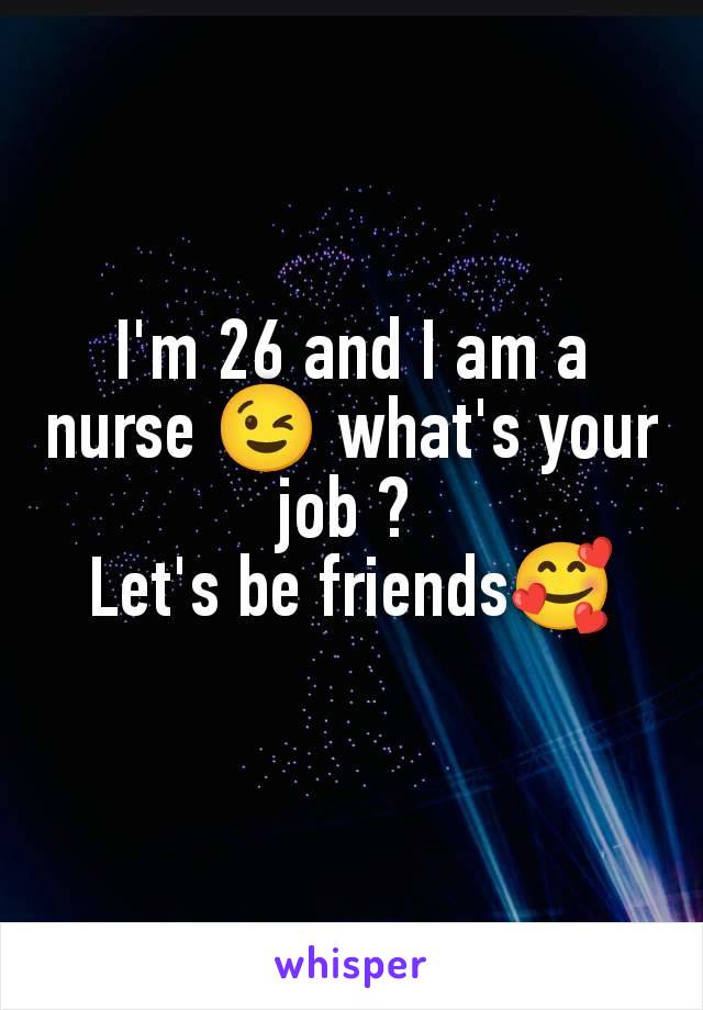 I'm 26 and I am a nurse 😉 what's your job ? 
Let's be friends🥰