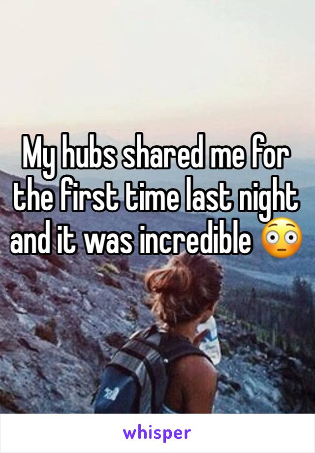 My hubs shared me for the first time last night and it was incredible 😳