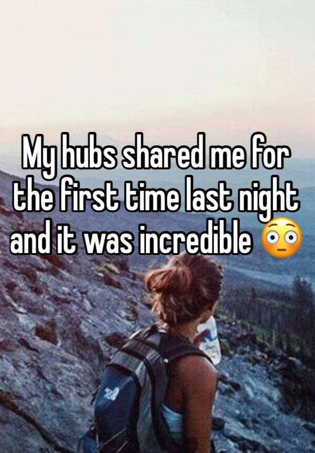 My hubs shared me for the first time last night and it was incredible 😳