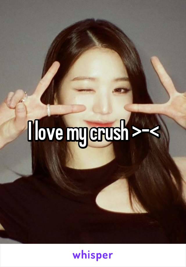 I love my crush >-<