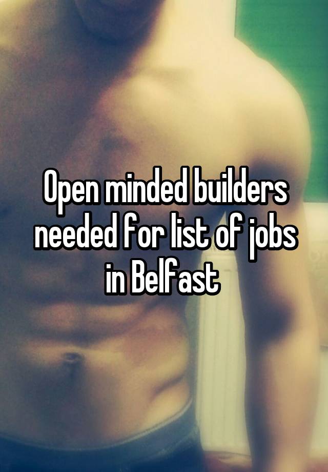 Open minded builders needed for list of jobs in Belfast 