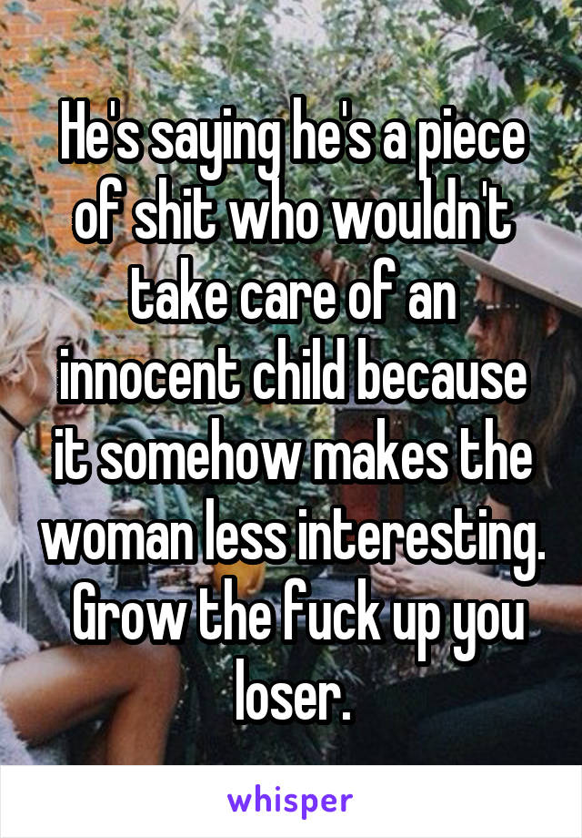 He's saying he's a piece of shit who wouldn't take care of an innocent child because it somehow makes the woman less interesting.  Grow the fuck up you loser.