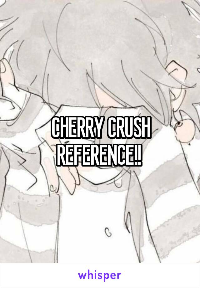 CHERRY CRUSH REFERENCE!! 