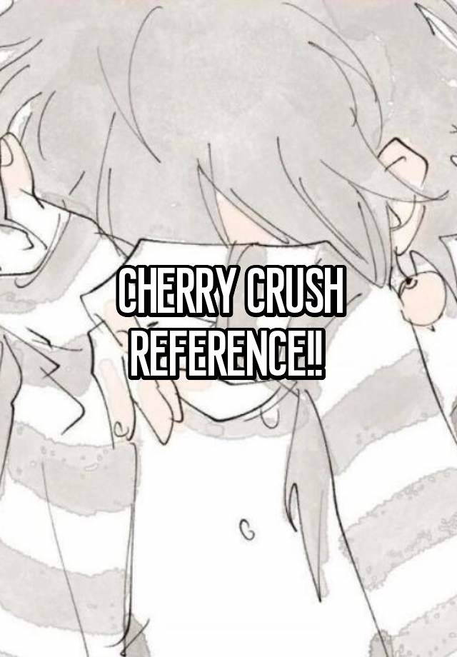 CHERRY CRUSH REFERENCE!! 