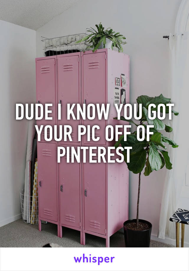 DUDE I KNOW YOU GOT YOUR PIC OFF OF PINTEREST