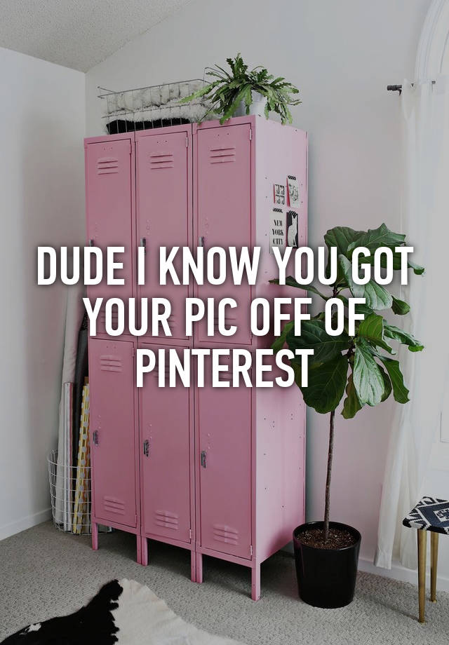 DUDE I KNOW YOU GOT YOUR PIC OFF OF PINTEREST