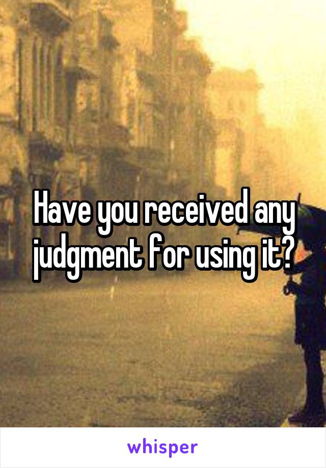 Have you received any judgment for using it?