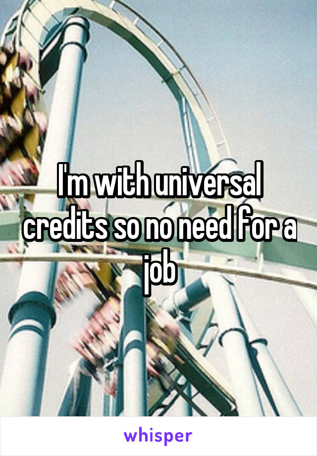 I'm with universal credits so no need for a job