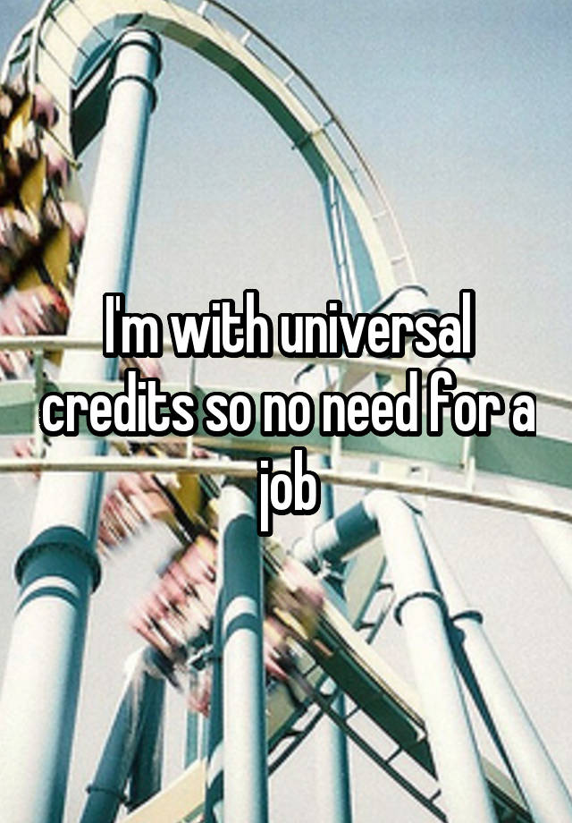 I'm with universal credits so no need for a job