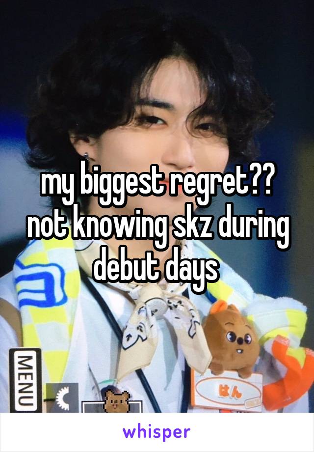 my biggest regret?? not knowing skz during debut days 