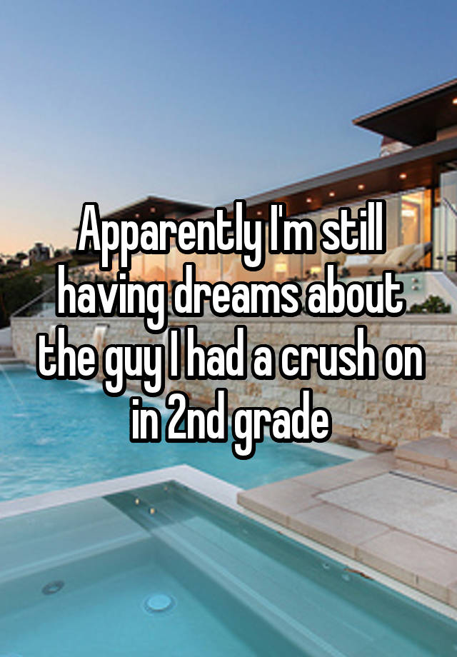 Apparently I'm still having dreams about the guy I had a crush on in 2nd grade