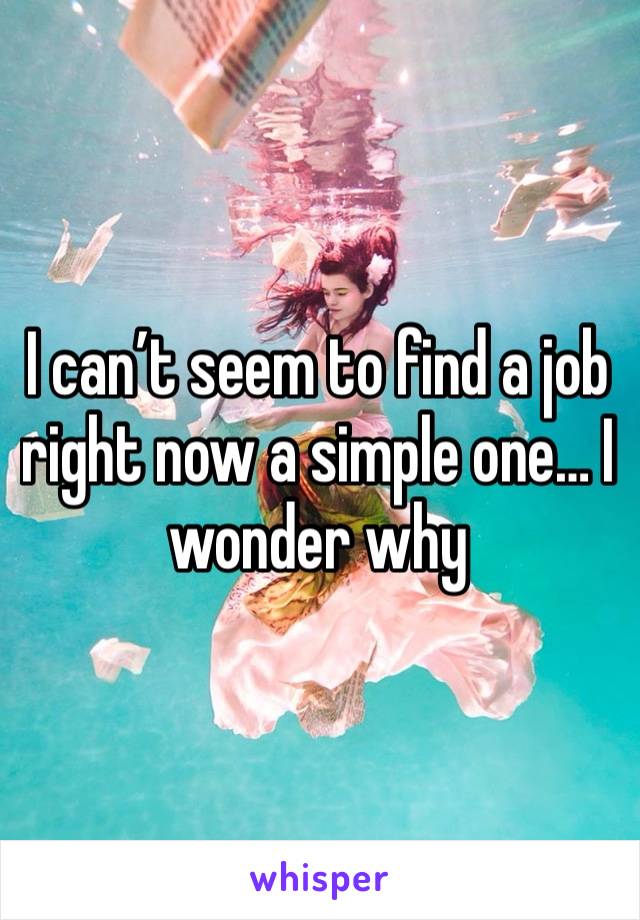 I can’t seem to find a job right now a simple one… I wonder why