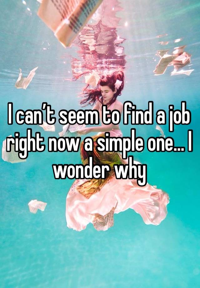 I can’t seem to find a job right now a simple one… I wonder why