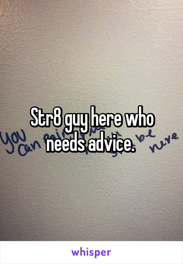 Str8 guy here who needs advice. 