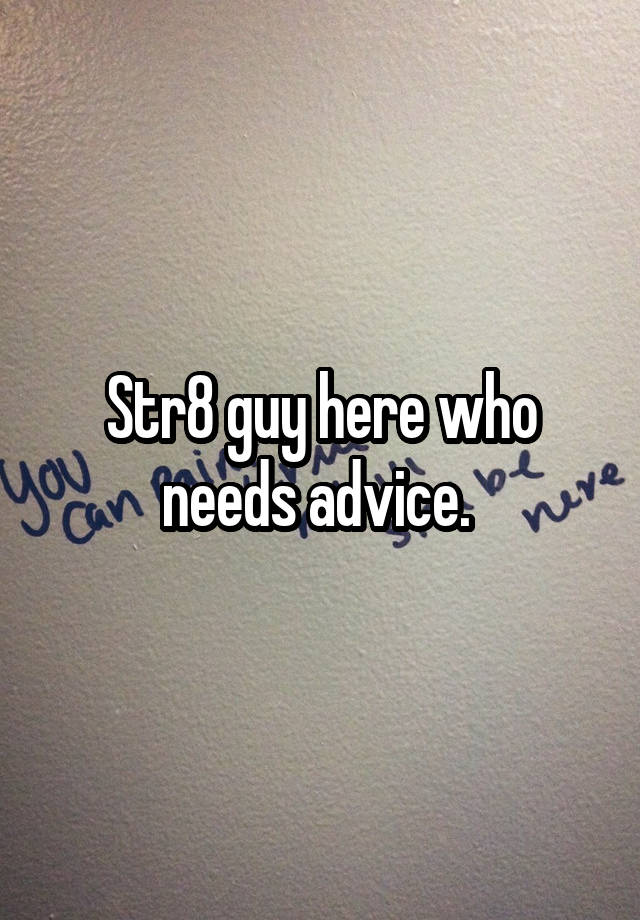 Str8 guy here who needs advice. 