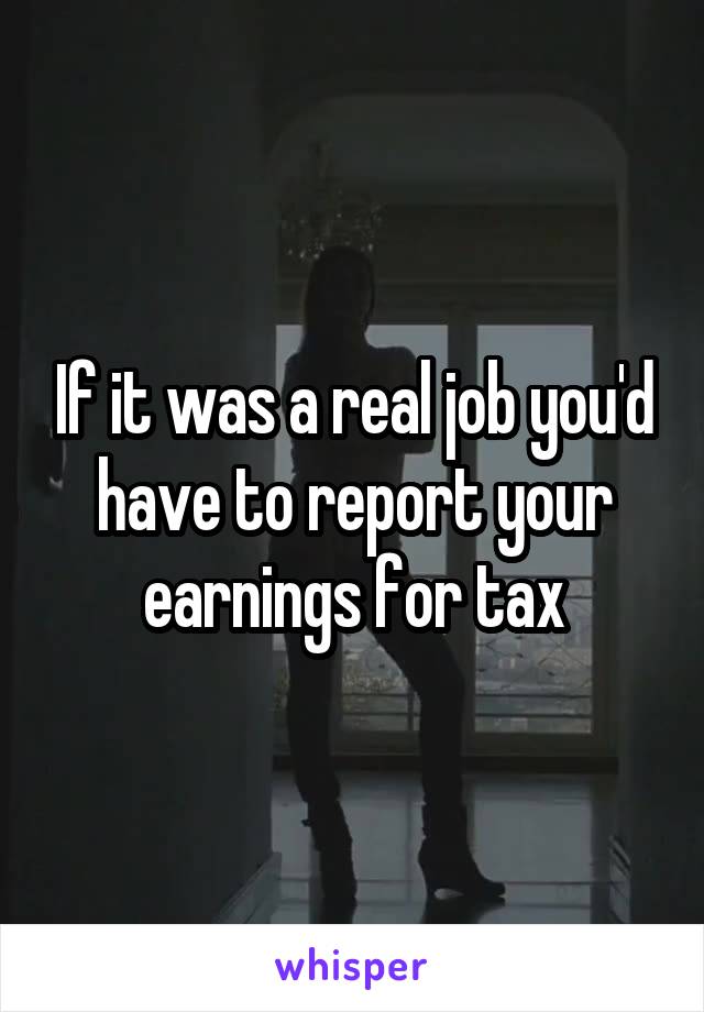 If it was a real job you'd have to report your earnings for tax