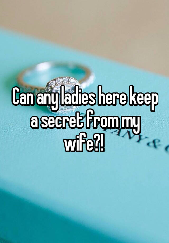 Can any ladies here keep a secret from my wife?! 