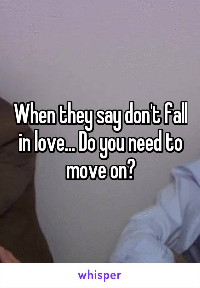 When they say don't fall in love... Do you need to move on?