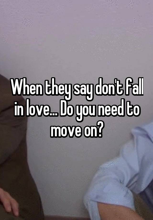 When they say don't fall in love... Do you need to move on?