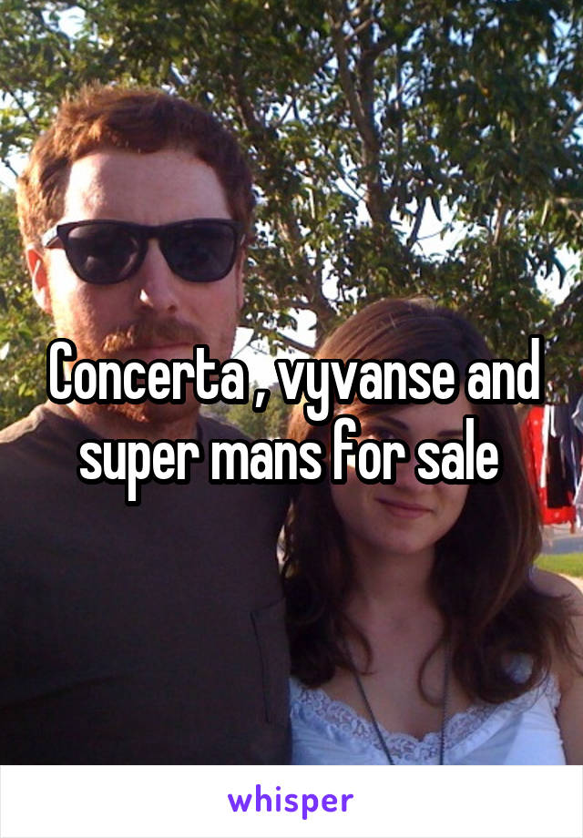 Concerta , vyvanse and super mans for sale 