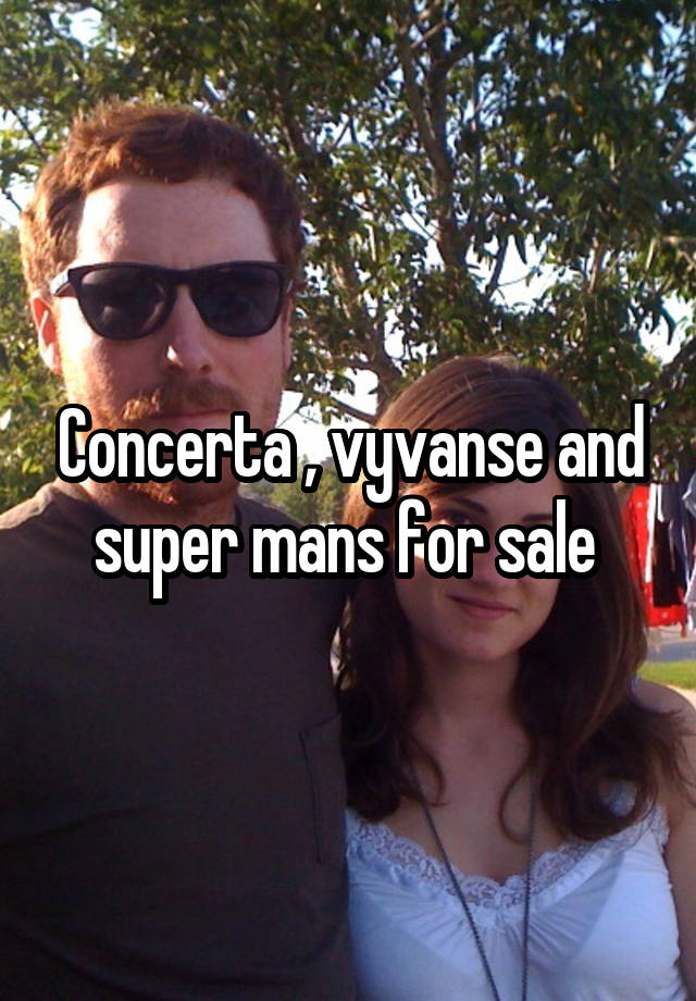 Concerta , vyvanse and super mans for sale 