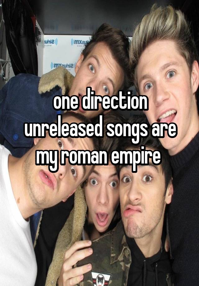 one direction unreleased songs are my roman empire 
