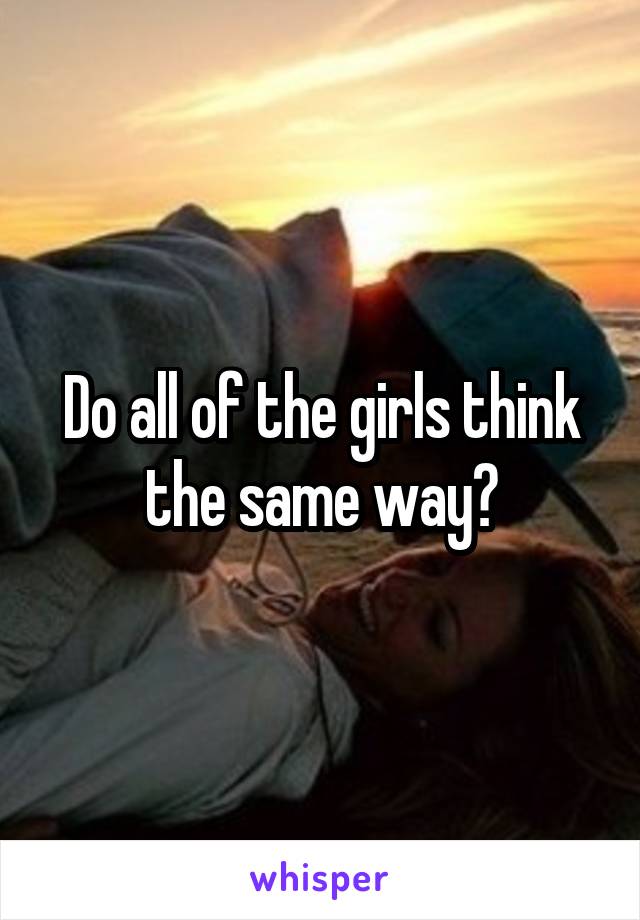 Do all of the girls think the same way?