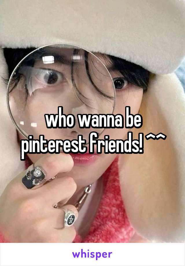 who wanna be pinterest friends! ^^