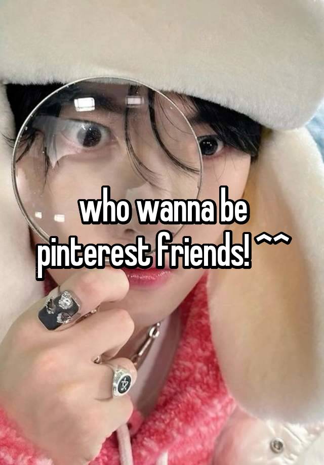 who wanna be pinterest friends! ^^