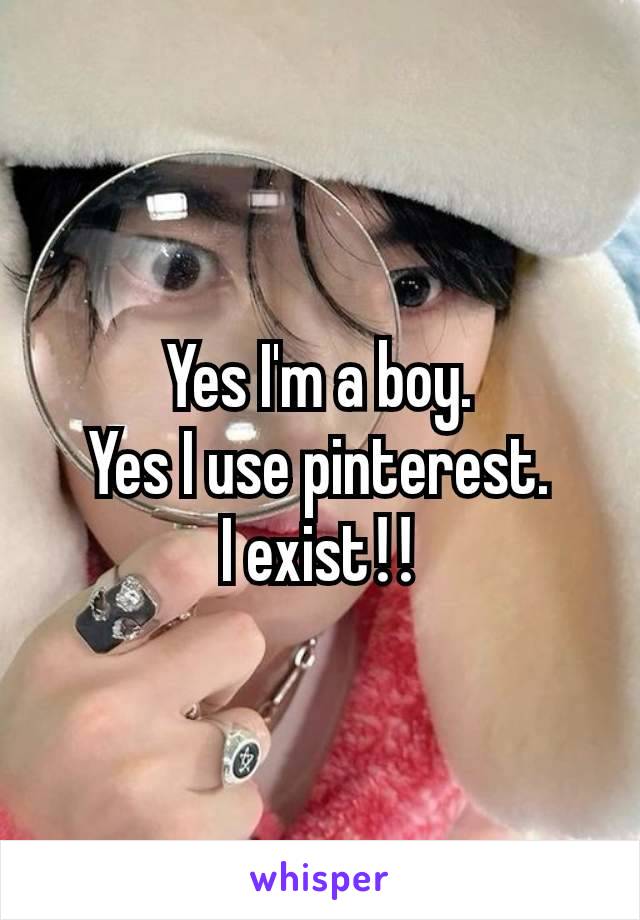 Yes I'm a boy.
Yes I use pinterest.
I exist‼