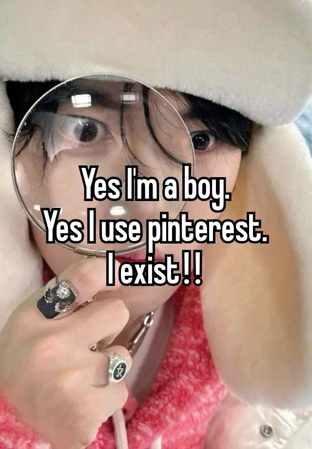 Yes I'm a boy.
Yes I use pinterest.
I exist‼